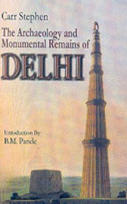 The Archaeology and Monumental Remains of Delhi