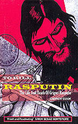 To Kill Rasputin - The Life and Death of Grigori Rasputin