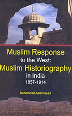 Muslim Response to the West: - Muslim Historiography in India 1857 - 1914