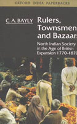 Rulers, Townsmen and Bazaars - North Indian Society in the Age of British Expansion 1770-1870
