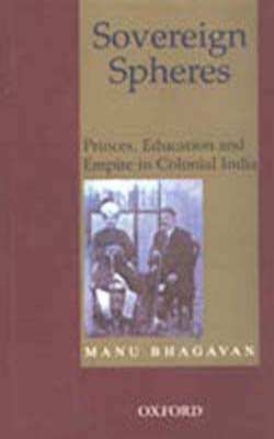 Sovereign Spheres-Princes, Education and Empire in Colonial India