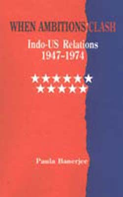 When Ambitions Clash - Indo-US Relations 1947-1974