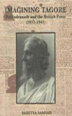 Imagining Tagore - Rabindranath and the British Press : 1912-1941