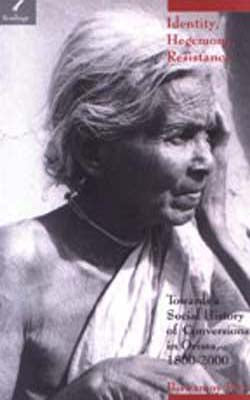 Identity, Hegemony, Resistance - Towards a Social History of Conversions in Orissa, 1800-2000