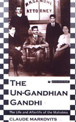 The Un-Gandhian Gandhi - The Life and Afterlife of the Mahatma