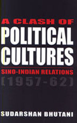 A Clash of Political Cultures - Sino-Indian Relations (1957-62)