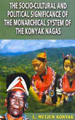 The Socio-Cultural and Political Significance of the Monarchical System of the Konyak Nagas
