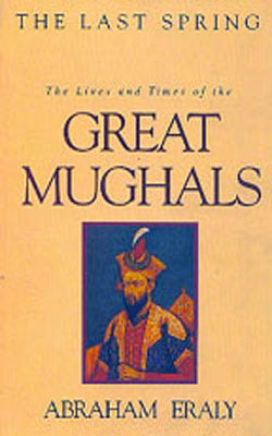 The Last Spring - The Lives and Times of the Great Mughals