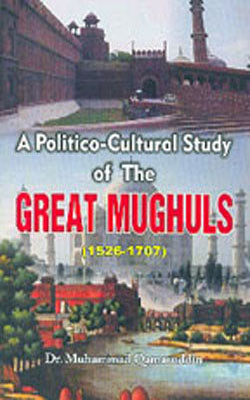 A Politico - Cultural Study of The Great Mughuls (1526-1707)