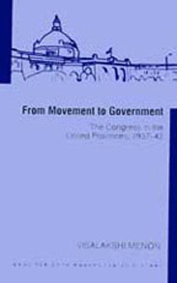 From Movement To Government - The Congress in the United Provinces 1937-42