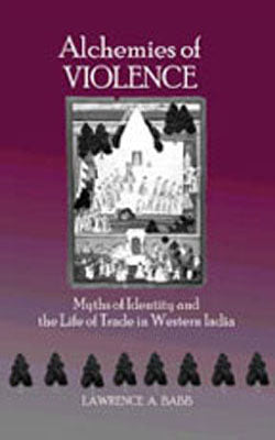Alchemies of Violence - Myths of Identity and the Life of Trade in Western India