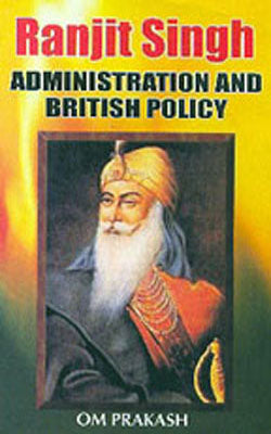 Ranjit Singh -  Administration and British Policy