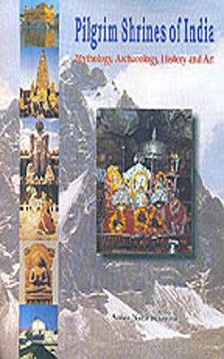 Pilgrim Shrines of India - Mythology, Archaeology, History And Art