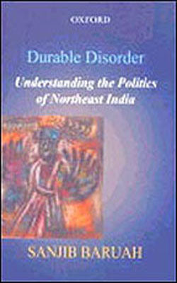 Durable Disorder - Understanding the Politics of Northeast India
