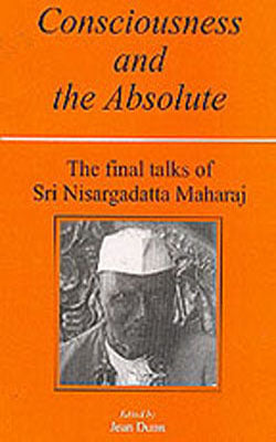 Consciousness and the Absolute - The Final Talks of Sri Nisargadatta Maharaj