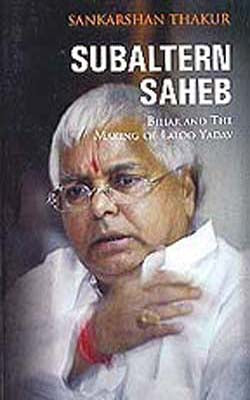 Subaltern Saheb - Bihar and the Making of Laloo Yadav