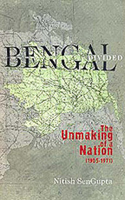 Bengal Divided  - The Unmaking Of a Nation (1905-1971)