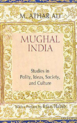 Mughal India - Studies in Polity, Ideas, Society, and Culture