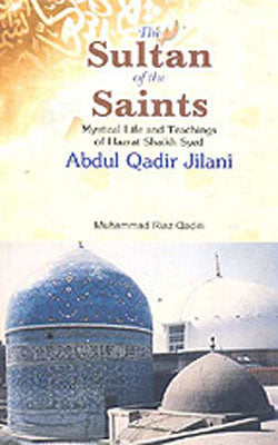The Sultans of the Saints -  Hazrat Shaikh Syed Abdul Qadir Jilani