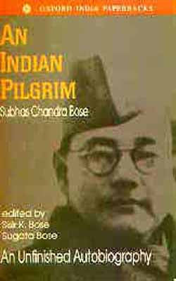 An Indian Pilgrim  -  An Unfinished Autobiography of Subhas Chandra Bose