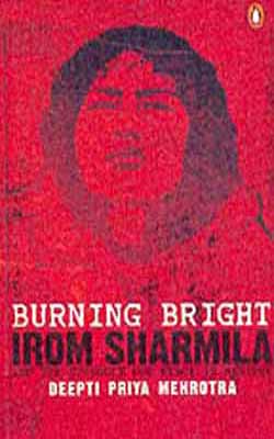 Burning Bright -  Irom Sharmila and the Struggle for peace in Manipur