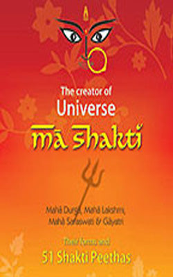 Ma Shakti - The Creator of Universe : Their forms and 51 Shakti Peethas
