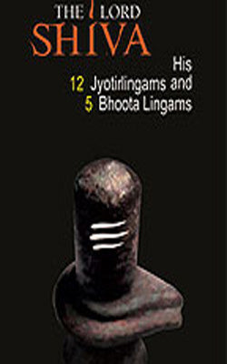 The Lord Shiva  -  His 12 Jyotirlingams and 5 Bhoota Lingams