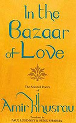 In the Bazaar of Love  -  Selected Poetry of Amir Khusrau