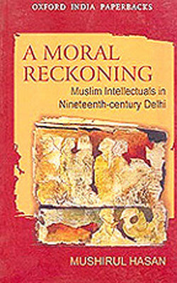 A Moral Reckoning  -  Muslim Intellectuals in Nineteenth-Century Delhi