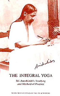 The Integral Yoga  -  Sri Aurobindo’s Teaching and Method of Practice