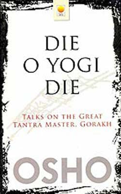 Die O Yogi Die  - Talks on the Great Tantra Master, Gorakh