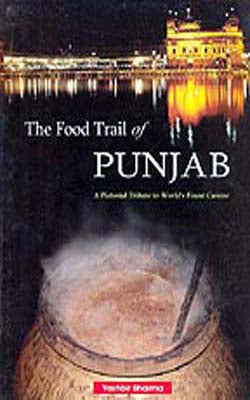 The Food Trail of Punjab -  A Pictorial Tribute to World's Finest Cuisine