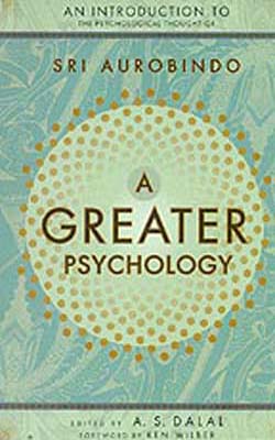 A Greater Psychology  -  An Introduction to the Psychological thought of Sri Aurobindo