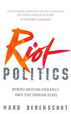 Riot Politics  -  Hindu  -  Muslim Violence and The Indian State