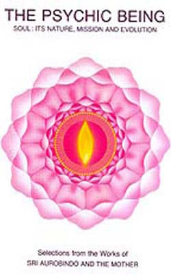 The Psychic Being  -  Soul : Its Nature, Mission and Evolution