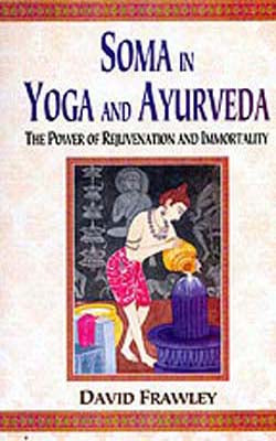 Soma In Yoga And Ayurveda  - The Power of Rejuvenation and Immotality