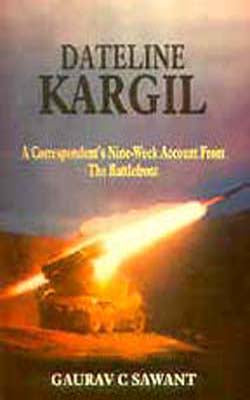 Dateline Kargil - A Correspondent's Nine-Week Account From the Battlefront