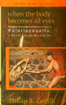 When the Body Becomes All eyes - Paradigms, Discourses and Practices of Power in Kalarippayattu