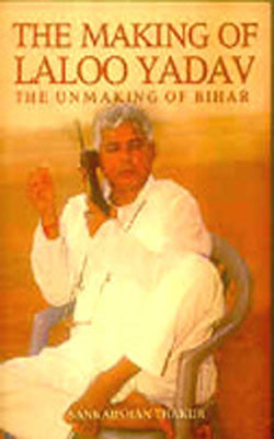 The Making of Laloo Yadav - The unmaking of Bihar
