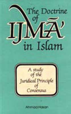 The Doctrine of Ijma'  in Islam - A Study of the Juridical Principle of Consensus