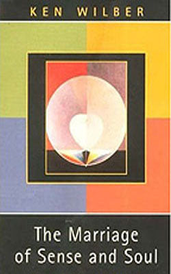 The Marriage of Sense and Soul - Integrating Science and Religion