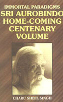 Immortal Paradigms: Sri Aurobindo Home-Coming Centenary Volume