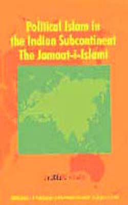 Political Islam in the Indian Subcontinent : The Jamaat - I - Islami