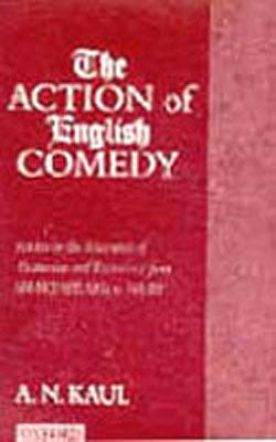 The Action of English Comedy - Studies in the Encounter of Abstraction and Experience from Shakespea