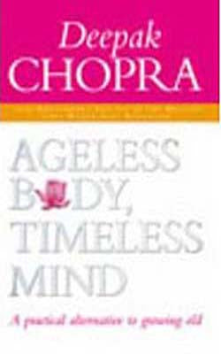 Ageless Body, Timeless Mind - A Practical Alternative to Growing Old